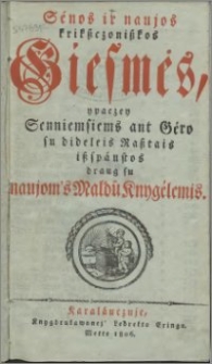 Sénos ir naujos krikßczonißkos Giesmes, ypaczey Senniemsiems ant Géro su dideleis Raßtais ißspáustos draug su naujom's Maldu Knygélemis