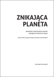 Znikająca planeta : opowieści pomyślnego wiatru wiejącego prosto w żagle spisane przez osobę pragnącą zachować anonimowość