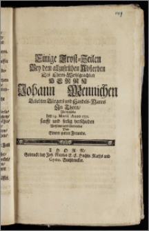 Einige Trost-Zeilen Bey dem allzufrühen Absterben Des Ehren-Wohlgeachten Herrn Johann Mennichen Beliebten Bürgers und Handels-Manns Jn Thorn, Als derselbe den 14. Martii Anno 1731. sanfft und seelig verschieden Wohlmeinend überreichet Von Einem guten Freunde