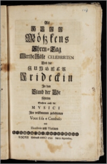 Als Herr Möszkens Ehren-Tag Werthe Gäste Celebrirten Und die Jungfer Frideckin Jn den Stand der Ehe führten Suchten auch die Mvsici Jhn vollkommen zubedienen Voce sola e Cembalo mit Hautbois und Violinen