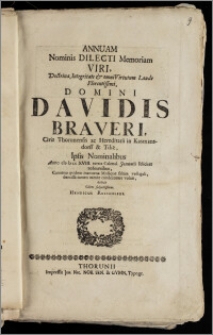 Annuam Nominis Dilecti Memoriam [...] Domini Davidis Braveri, Civis Thorunensis ac Hereditarii in Kasmansdorff & Tiliz, Ipsis Nominalibus Anno cIc Ic cc XVIII. tertia Calend. Januarii feliciter redeuntibus / Camœna qvidem inamœna Musaque saltim vectigali, demissa tamen mente condecorare voluit, debuit Cliens [...] Henricus Reichelius