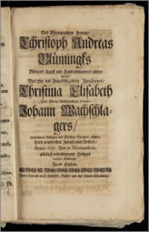 Des Ehrengeachten Herren, Cchristoph Andreas Blümingks Bürgers Kauff und Handelsmannes allhier mit der ... Jungfrauen, Christina Elisabeth Des ... Herren, Johann Wachschlagers ... Bürgers und Mältzen-Brauers allhier ... Tochter, Anno 1707 den 15 Novembris. glücklich vollendzogene Hochzeit / beehrte schuldigst, Jacob Herden