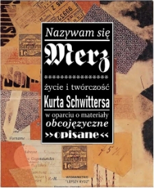 Nazywam się Merz : życie i twórczość Kurta Schwittersa w oparciu o materiały obcojęzyczne opisane
