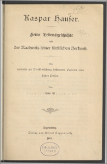 Kaspar Hauser : Seine Lebensgeschichte und der Nachweis seiner fürstlichen Herkunft : aus nunmehr zur Veröffentlichung bestimmten Papieren einer hohen Person
