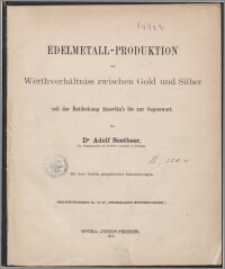 Edelmetall-Produktion und Werthverhältniss zwischen Gold und Silber seit der Entdeckung Amerika's bis zur Gegenwart