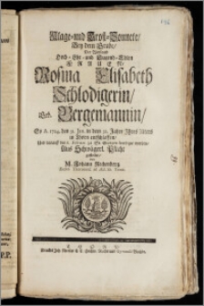 Klage- und Trost-Sonnete, Bey dem Grabe, Der ... Frauen, Rosina Elisabeth Schlodigerin, Geb. Bergemannin, So A. 1724. den 31. Jan. in dem 32. Jahre Jhres Alters in Thorn entschlaffen, Und darauff den 6. Februar. zu St. Georgen beerdiget worden / Aus Schwägerl. Pflicht gestellet, von M. Johann Rechenberg. Eccles. Thorunens. ad Æd. SS. Trinit