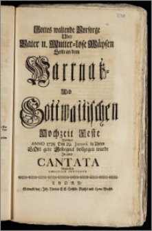 Gottes waltende Vorsorge Uber Vater u. Mutter-lose Wäysen Solte an dem Warrnatz- Und Gottwaltischen Hochzeit Feste Welches Anno 1728 Den 29. Januarii. in Thorn [...] vollzogen wurde Jn einer Cantata Vorstellen Christian Contenius