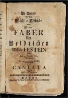 Die Heyrath Als Eine Glücks-Schmiede Wurde Bey dem Faber Und Heldischen Hochzeit-Festein Welches Den 19. Novemb. 1726. Jn Thorn Gott gebe vergnügt und Glücklich volzogen wurde Jn einer Cantata entworffen von Christian Contenio