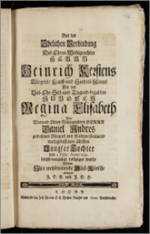 Bey der Ehelichen Verbindung Des [...] Herrn Heinrich Kerstens Bürgers, Kauff- und Handels-Manns Mit der [...] Jungfer Regina Elisabeth Des [...] Herrn Daniel Andres gewesenen Bürgers und Mältzen-Bräuers, nachgelassenen ältesten Jungfer Tochter den 5. Febr. 1732. höchst-vergnügt vollzogen wurde / Wolten Jhre wohlmeinende Glück-Wünsche ablegen J. D. A. und J. D. H