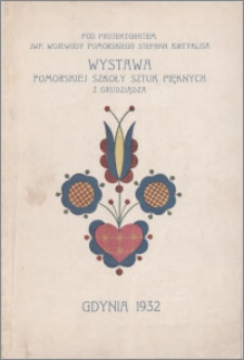 Wystawa Pomorskiej Szkoły Sztuk Pięknych z Grudziądza : pod protektoratem JWP. Wojewody Pomorskiego Stefana Kirtiklisa : Gdynia 1932