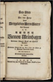 Letzte Pflicht Legten Bey dem Sarge Jhres Hertzgeliebten Herrn Vaters Des Weyland S. T. Herrn Siemon Grünhagen Gewesenen Bürgers Kauff und Handels Mannes, Als Dessen Entseelter Cörper den 14. Maji 1726. der Erden zu St. Georgen einverleibet wurde Mit vielen Thränen ab, Sämbtlich betrübt hinterlassene Wäysen