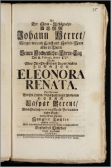 Als der Ehren-Wohlgeachte Herr Johann Herret, Bürger, wie auch Kauff- und Handels-Mann allhie in Thorn Seinen Hochzeitlichen Ehren-Tag Den 11. Februar. Anno 1727. Mit der [...] Jungfer Eleonora Renata, Des [...] Herrn Caspar Berent, Ehemahlig [...] Raths-Verwandten dieser Stadt nachgelassenen Eheleibl. Jungfer Tochter glücklich celebrirte / Wolte seine Schuldigkeit durch folgende Reime möglichst abstatten Beyderseits Verlobten [...] Heinrich Reichel