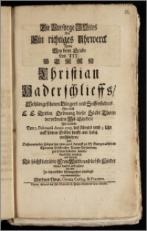 Die Vorsorge Gottes Als Ein richtiges Uhrwerck Wolte Bey dem Grabe Des Tit. Herrn Christian Haderschlieffs [...] Bürgers und Seiffensieders Wie auch E. E. Dritten Ordnung dieser Stadt Thorn verordneten Mit-Gliedes, Als derselbe Den 7. Februarii Anno 1729. [...] auff seinem Erlöser sanfft und seelig verschieden, Und Dessen [...] Cörper den 11ten ejusd. darauff zu St. Georgen allhier in Thorn [...] zur Erden bestattet wurde, Vorstellig machen, und dadurch Die [...] Frau Wittbe und [...] Kinder einiger massen auffrichten, sich aber Zu beharrlicher Gewogenheit schuldigst recommendiren, Christoph Voigt. Gymn. Colleg. & Praecent