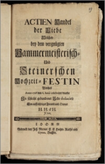 Actien Handel der Liebe, Welchen bey dem vergnügten Hammermeisterisch- Und Steinerschen Hochzeit-Festin Welches Anno 1728. den 8. Iunii celebriret wurde / Jn schlecht gebundener Rede deducirte Ein auffrichtiger Freund und Diener H. H. d' H. JCtus