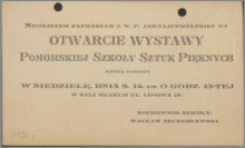 [Zaproszenie. Incipit] Niniejszym zapraszam J.W.P. jaknajuprzejmiej na otwarcie wystawy Pomorskiej Szkoły Sztuk Pięknych, która nastąpi w niedzielę 9.12, r.b. ...