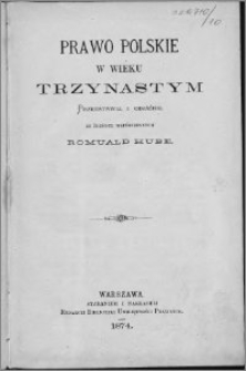 Prawo polskie w wieku trzynastym : przedstawił i objaśnił ze źrzódeł współczesnych