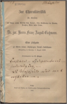 Zur Charakteristik Sr. Excellenz des königl. preuß. Wirklich Geh. Rathes, Ober-Präsidenten der Provinz Preußen, Ritter hoher Orden, Dr. jur. herr Franz August Eichmann : eine Festgabe zu ehren seines 50 jährigen Dienstjubiläums : Königsberg in Preußen, 1. August 1963