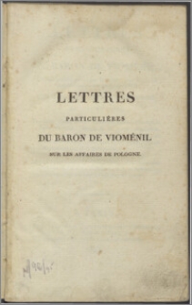 Lettres particulières du baron de Vioménil [...] sur les affaires de Pologne en 1771 et 1772 : précédées d'une notice historique sur les principaux agens [...].