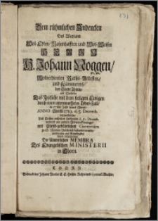 Dem rühmlichen Andencken Des Weyland [...] H. Johann Noggen, Wolverdienten Raths-Aeltesten, und Kämmerers, der Stadt Thorn, als Derselbe Das Zeitliche mit dem [...] Ewigen durch einen [...] Todes-Fall, in 67sten Jahr seines Alters, Anno [...] 1719, d. 5. Decemb. verwechselte, Und Dessen [...] Leichnam d. 10. Decemb. [...] zu S. Marien [...] bestattet wurde, wiedmeten aus Schuldigkeit innen enthaltenes, Die sämmtlichen Membra Des Evangelischen Ministerii in Thorn
