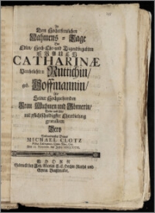 Zu Dem Hocherfreulichen Nahmens-Tage Der [...] Frauen Catharinæ Verehelichten Ruttichin, geb. Hoffmannin, Als Seiner [...] Frau Muhmen und Gönnerin, Wolte und solte [...] gratuliren Dero [...] Diener Michael Clotz Vilna Lithuanus. Gymn. Thor. Civ. Den 27. Novembr. des Jahrs MDCCXXXI