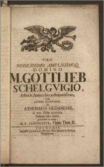 Viro Nobilissimo Amplissimoq. Domino M. Gottlieb Schelgvigio, Affini & Amico suo ... Cum publicum docendi munus in Athenaeo Gedanensi, d. XIII. Febr. CIC IC CCX. Solenni ritu iniret / gratulatur ex animo, M. P. Iaenichivs, Gym. Thor. R.