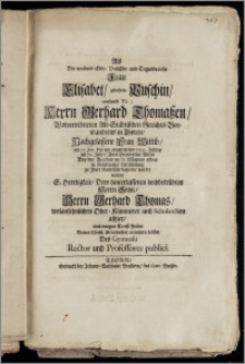 Als Die weiland Edle, Vielehr- und Tugendreiche Frau Elisabet, gebohrne Puschin ... Herrn Gerhard Thomaszen, Wolverordneten Alt-Städtischen Gerichts-Verwandtens in Thoren, Nachgelassene Frau Wittib, am 11. Jan. des ... 1699. Jahres im 72. Jahre Jhres ... Alters Bey der Kirchen zu St. Marien aldar ... zu Jhrer Ruhestäte begleitet wurde, wolten ... Dero ... Herrn Sohn, Herrn Gerhard Thomas, wolansehnlichen Ober-Kämmerer und Scholarchen alhier, mit einigen Trost-Zeilen Seiner Christl. Gelassenheit errinnern helffen Des Gymnasii Rector und Professores publici