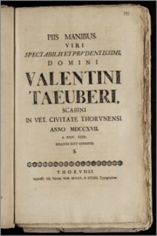 Piis Manibus Viri Spectabilis Et Prvdentissimi, Domini Valentini Taeuberi, Scabini In Vet. Civitate Thorvnensi. Anno MDCCXVII. d. XXIV. Febr. Solenni Ritv Conditis S. / [Io. Arndius Gymn. Thor. Profes.]