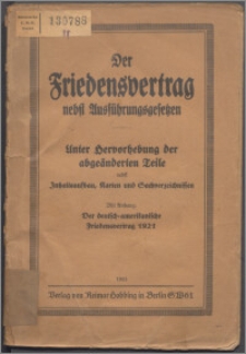 Der Friedensvertrag nebst Ausführungsgesetzen : Unter Hervorhebung der abgeänderten Teile nebst Inhaltsaufbau, Karten und Sachverzeichnissen : der deutsch - amerikanische Friedensvertrag 1921.