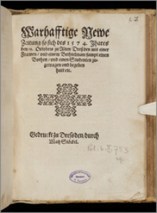 Warhafftige Newe Zeitung, so sich des 1574. Jhares den 13. Octobris zu Alten Dreßden mit einer Frawen, vnd einem Bethtelman, sampt einen Bothen, vnd einen Studenten zugetragen vnd begeben hatt etc.