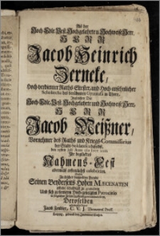 Als der Hoch-Edle [...] Herr Jacob Heinrich Zerneke, Hoch-verdienter Raths-Eltester, und [...] Scholarcha des [...] Gymnasii in Thorn, Jngleichen Der [...] Herr Jacob Meiszner, Vornehmer des Raths und Kriegs-Commissarius der Stadt-Soldatesca daselbst, den 25sten Julii Anno cIc Iccc xxii. Jhr [...] Nahmens-Fest [...] celebrirten, Suchte [...] Seinen [...] Mæcenaten [...] zu gratuliren [...] Deroselben [...] Diener Jacob Fendler, C. V. J. Thorunens. Pruss