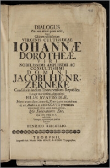 Dialogus Pius non minus quam utilis, Super Obitum tristissimum Virginis Cultissimae Iohannæ Dorotheæ ... Domini Jacobi Henr. Zerneke Consulis in incluta Thorunensium Republica ... Filiæ Svavissimæ, Primo ætatis flore ... d. XV. Martii a. c. cIc Ic CCXVII. præmatura nimis morte circa 4tam matut. ereptæ, Ipsa Funerationis Die, quæ erat XVIII. m. d. institutus, Venaque qualicunque poetica donatus / Ab Henrico Reichelio