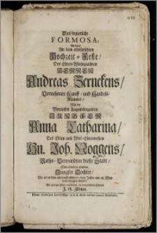 Das begierliche Formosa, Welches An dem erwünschten Hochzeit-Feste, Des ... Herren Andreas Zernekens, Vornehmen Kauff- und Handels-Mannes, Mit der ... Jungfer Anna Catharina, Des ... Hn. Joh. Noggens, Raths-Verwandten dieser Stadt ... ältesten Jungfer Tochter, Da es in dem ... 1706ten Jahre am 18. May vollendzogen wurde / Mit geringer Feder entschildert ein treugeflissener Oheimb J. G. Zöbner