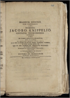 Brabeum Honoris Seni Venerando [...] Domino Jacobo Knippelio Civitatis Thorunensis Consuli [...] A.D. XV. Octobr. M. DCCIII. Rebus Humanis Exemto Et XXVIII. Ejusdem Mensis Die Qvi In XXI. Dominicam Trinitatis Incidebat In Templo Mariano Honorificis Ceremoniis Tumulando Collatum A Virtute Sagata Et Togata Per Manus Rectoris Et Professorum Gymnasii Thorunensis