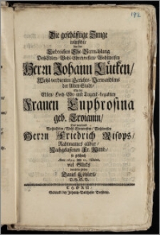 Die geschäfftige Zunge wünschte bey der ... Ehe-Vermählung Des ... Herrn Johann Lütken, Wohl-verdienten Gerichts-Verwandtens der Alten Stadt, Mit der ... Frauen Euphrosina geb. Troianin, Des ... Herrn Friedrich Risops, Rahtmannes allhier, Nachgelassenen Fr. Wittib, so geschach Anno 1694. den 12. Octobris / viel Glücks durch die Feder Daniel Köhlers, D.H.S.B