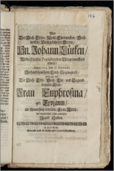 Bey Des Hoch-Edlen, Wohl-Ehrenvesten, Hoch-weisen, Hochgelahrten Herren ... Johann Lütken, Wolverdienten Præsidirenden Bürgermeisters allhier, Anno 1704. den 28. Septembr. Hochansehnlichem Leich-Begängnüsz, wolte und solte Die ... Frau Euphrosina, geb. Trojanin, als ... Wittib, mit einigen Trost-Zeilen auffrichten Jacob Herden