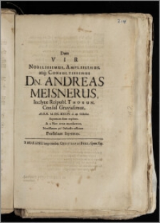 Dum Vir Nobilissimus [...] Dn. Andreas Meisnerus, Inclytæ Reipubl. Thorun. Consul [...] A.O.R. M. DC. XXCIV. d. 28. Octobr. Supremum diem expleret, & 2. Nov. terræ mandaretur, Novissimum pie Defuncto officium Præstabant sequentes