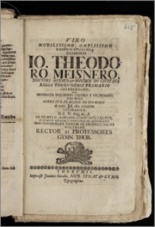 Viro Nobilissimo, Amplissimo [...] Domino Io. Theodoro Meisnero, Doctori Medico & Physico In Civitate Regia Thorvnensi [...] Cvm Inopinatis Doloribvs Calcvli E Pvlmonibvs Excvsii Oppresvs, Placide In Domino d. xxx. Jul. An. ciccccxi Expirasset, & d. V. Aug. ei. A. In Templo Mariano Contvmvleretvr, Vltimvm Honoris Officivm Praestabant [...] Vidvam Et Lvgentes Solari Volebant Rector Et Professores Gymn. Thor