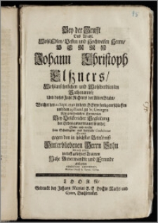 Bey der Grufft Des Weyl. [...] Herrn Johann Christoph Elszners, Wohlansehnlichen [...] Rathmanns, Und dieses Jahr Richters der Alten Stadt, Welcher den 22. Sept. 1730 in dem Herrn seelig entschlaffen und den 29. Eiusdem zu St. Georgen Mit gewöhnlichen Ceremonien Bey Volckreicher Begleitung der Erden anvertrauet wurde; Solte und wolte seine Schuldigkeit und [...] Condolentze [...] abstatten [...] Christian Contenius, Musices Direct & Gymn. Colleg