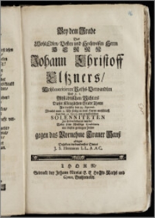 Bey dem Grabe Des [...] Herrn Johann Christoff Elszners, Wohlmeritirten Raths-Verwandten Und p. t. Altstädtischen Richters Dieser Königlichen Stadt Thorn Als derselbe den 23. Septemb. [...] seelig in dem Herrn entschlieff Und den 29. Eiusd. [...] Zur Erden bestattet wurde, Wolte seine [...] Condolentz [...] ablegen [...] J. S. Hermann L. L. A. A. C