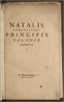 Natalis Serenissimi Principis Poloniæ Celebratus / A G. Wachschlager. Legat. Svec. Secretar.