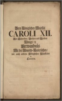 Dero Königlichen Majestät Caroli XII. Der Schweden, Gothen und Wenden Königs, u. Verwandnüs Mit der Römisch-Kaiserlichen, wie auch andern Königlichen Majestäten in Europa