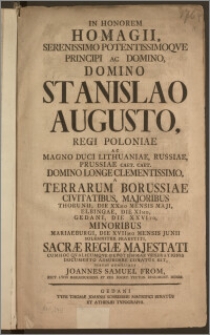 In Honorem Homagii, Serenissimo ... Domino Stanislao Augusto, Regi Poloniae Ac Magno Duci Lithuaniae, Russiae, Prussiae ... Domino Longe Clementissimo, A Terrarum Borussiae Civitatibus, Majoribus Thorunii, Die XXMo Mensis Maji, Elbingae, Die XIMo, Gedani, Die XXVITo, Minoribus Mariaeburgi, Die XVIIMo mensis Junii ... Praestiti, Sacræ Regiæ Majestati ... Adsurgere Conatus Est ... Joannes Samuel From, Rect. Lycei Mariaeburgens. Et Reg. Societ. Teuton. Regimont. Membr.