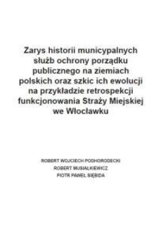 Zarys historii municypalnych służb ochrony porządku publicznego na ziemiach polskich oraz szkic ich ewolucji na przykładzie retrospekcji funkcjonowania Straży Miejskiej we Włocławku