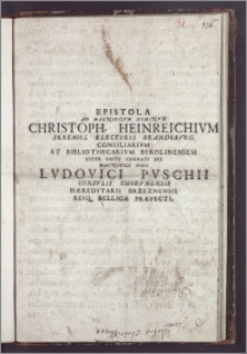 Epistola Ad Magnificvm Dominvm Christoph. Heinreichivm Sereniss. Electoris Brandebvrg. Consiliarivm Et Bibliothecarivm Berolinensem Svper Obitv Cognati Svi Magnifici Viri Lvdovici Pvschii Consvlis Thorvnensis Hæreditarii Brzeznensis Reiq. Bellicæ Præfecti