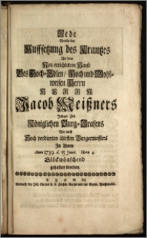 Rede Welche bey Auffsetzung des Krantzes An dem Neu errichtetem Hause Des ... Herrn Jacob Meiszners Jetziger Zeit Königlichen Burg-Grafens Wie auch ... ältesten Burgermeisters Jn Thorn Anno 1739. d. 15. Junii ... Glückwünschend gehalten worden