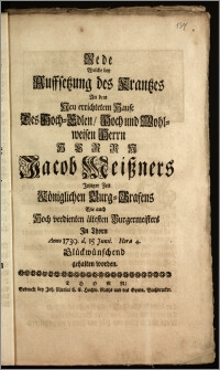 Rede Welche bey Auffsetzung des Krantzes An dem Neu errichtetem Hause Des ... Herrn Jacob Meiszners Jetziger Zeit Königlichen Burg-Grafens Wie auch ... ältesten Burgermeisters Jn Thorn Anno 1739. d. 15. Junii ... Glückwünschend gehalten worden