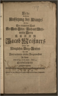 Rede Welche bey Auffsetzung des Krantzes An dem Neu errichtetem Hause Des ... Herrn Jacob Meiszners Jetziger Zeit Königlichen Burg-Grafens Wie auch ... ältesten Burgermeisters Jn Thorn Anno 1739. d. 15. Junii ... Glückwünschend gehalten worden