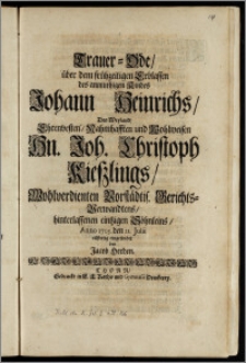 Trauer-Ode, über dem frühzeitigen ... Erblassen des ... Kindes Johann Heinrichs, Des ... Hn. Joh. Christoph Kieszlings, Wohlverdienten Vorstädtis. Gerichts-Verwandtens, hinterlassenen eintzigen Söhnleins, Anno 1705. den 21. Julii / eilfertig eingesendet von Jacob Herden