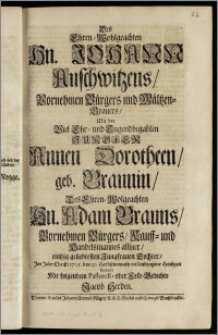 Des Ehren-Wohlgeachten Hn. Johann Auschwitzens ... Bürgers und Mältzen-Brauers, Mit der ... Jungfer Annen Dorotheen, geb. Braunin, Des ... Hn. Adam Brauns ... Bürgers, Kauff- und Handelsmannes allhier, eintzig geliebtesten Jungfrauen Tochter, Jm Jahr Christi 1705. den 30. Herbstmonath vollendzogene Hochzeit / beehrete Mit folgendem Pastorell- oder Feld-Gedichte Jacob Herden