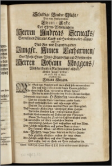 Schuldige Bruder-Pflicht, Bey dem Hochzeitlichen Ehren-Feste Des ... Herren Andreas Zernegks, Vornehmen Bürgers Kauff- und Handelsman[n]es allhier, Mit der ... Jungfr. Annen Catharinen, Des ... Herren Johann Noggens, Wohlverdienten Rathmannes allhier ... Tochter, An. 1706. den 18. Maji, abgestattet / von Johann Noggen